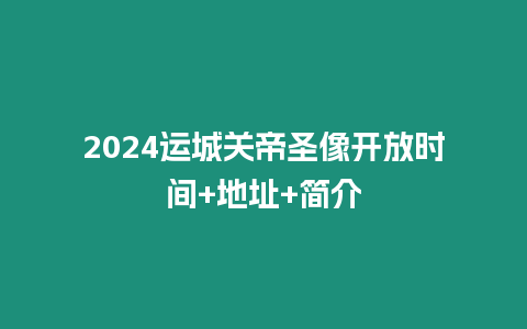 2024運(yùn)城關(guān)帝圣像開(kāi)放時(shí)間+地址+簡(jiǎn)介