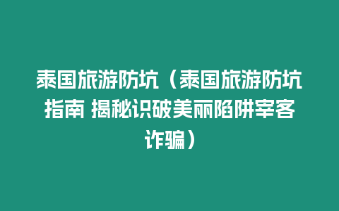 泰國旅游防坑（泰國旅游防坑指南 揭秘識(shí)破美麗陷阱宰客詐騙）
