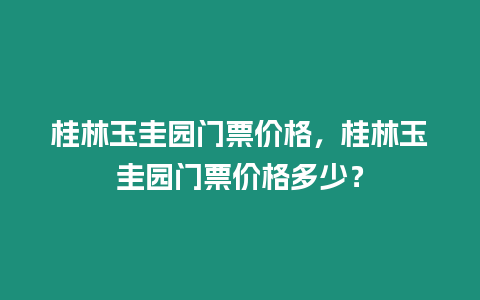 桂林玉圭園門票價格，桂林玉圭園門票價格多少？
