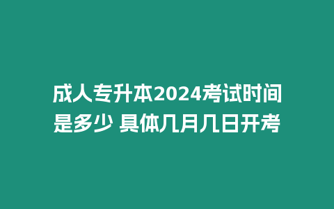 成人專升本2024考試時(shí)間是多少 具體幾月幾日開(kāi)考