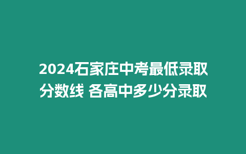2024石家莊中考最低錄取分數線 各高中多少分錄取