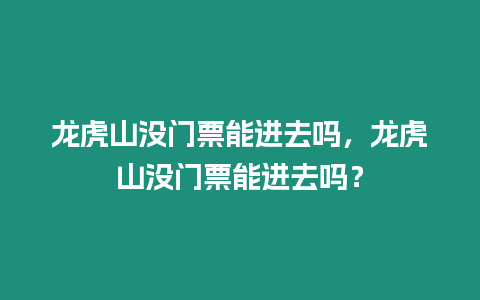 龍虎山沒門票能進去嗎，龍虎山沒門票能進去嗎？