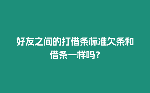 好友之間的打借條標準欠條和借條一樣嗎？