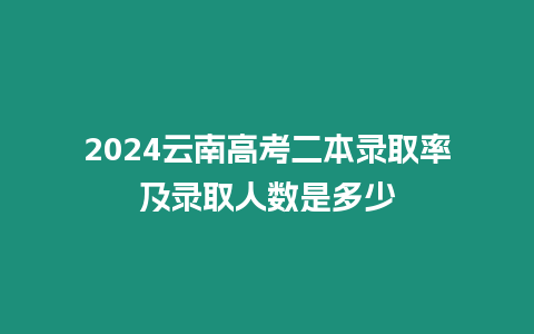 2024云南高考二本錄取率及錄取人數(shù)是多少
