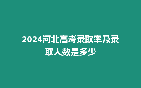 2024河北高考錄取率及錄取人數是多少