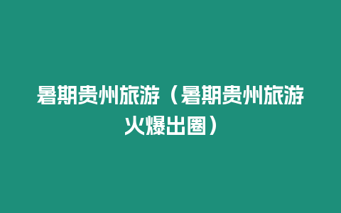 暑期貴州旅游（暑期貴州旅游火爆出圈）