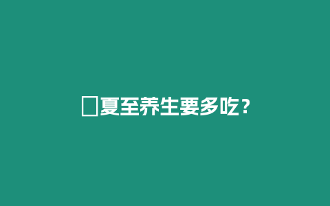 ?夏至養(yǎng)生要多吃？