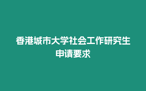 香港城市大學(xué)社會工作研究生申請要求