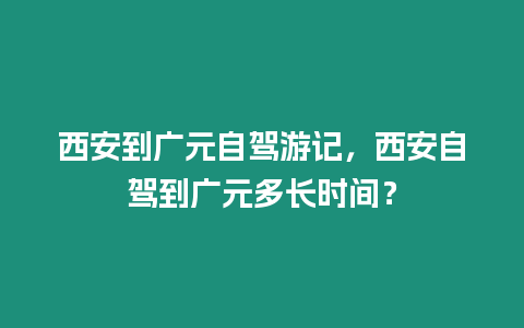 西安到廣元自駕游記，西安自駕到廣元多長時間？