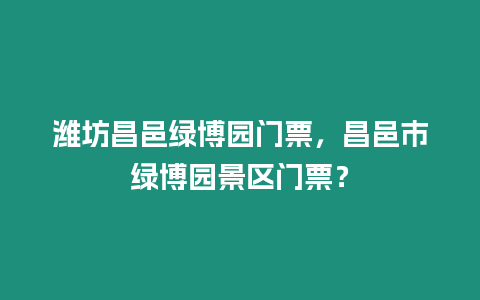 濰坊昌邑綠博園門票，昌邑市綠博園景區門票？