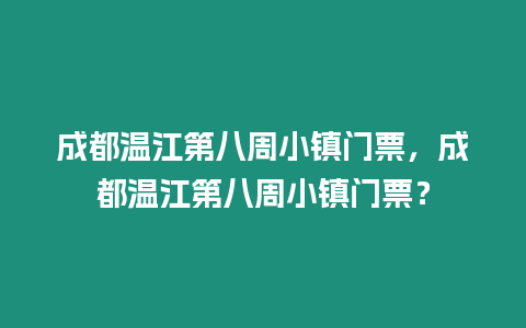 成都溫江第八周小鎮(zhèn)門票，成都溫江第八周小鎮(zhèn)門票？