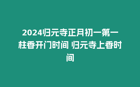 2024歸元寺正月初一第一柱香開門時間 歸元寺上香時間