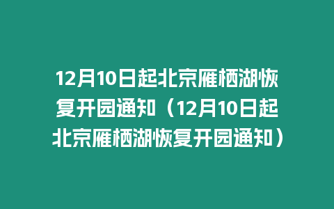 12月10日起北京雁棲湖恢復(fù)開園通知（12月10日起北京雁棲湖恢復(fù)開園通知）