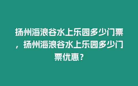 揚(yáng)州海浪谷水上樂(lè)園多少門票，揚(yáng)州海浪谷水上樂(lè)園多少門票優(yōu)惠？