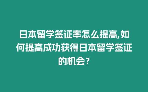日本留學(xué)簽證率怎么提高,如何提高成功獲得日本留學(xué)簽證的機(jī)會(huì)？