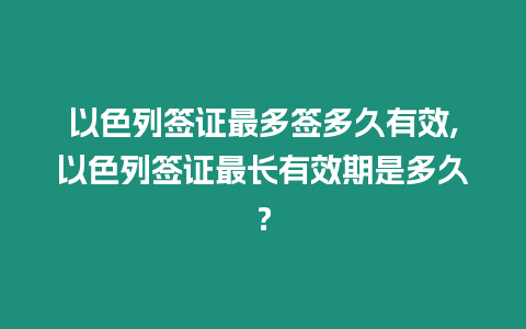 以色列簽證最多簽多久有效,以色列簽證最長有效期是多久？