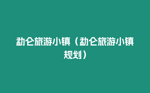 勐侖旅游小鎮(zhèn)（勐侖旅游小鎮(zhèn)規(guī)劃）