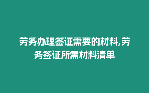 勞務辦理簽證需要的材料,勞務簽證所需材料清單