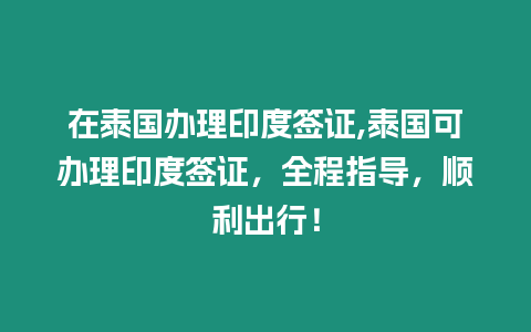 在泰國(guó)辦理印度簽證,泰國(guó)可辦理印度簽證，全程指導(dǎo)，順利出行！
