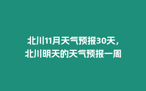 北川11月天氣預(yù)報30天，北川明天的天氣預(yù)報一周