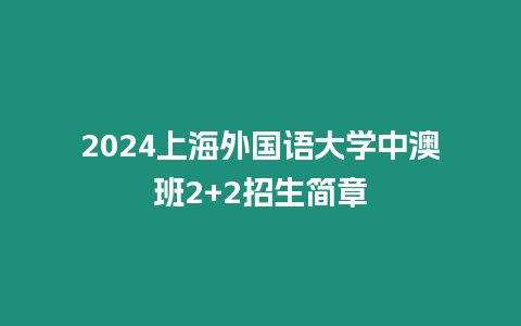 2024上海外國語大學中澳班2+2招生簡章