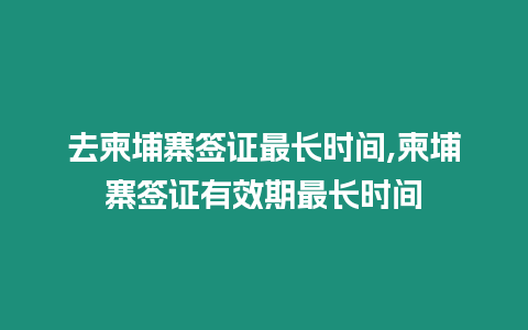 去柬埔寨簽證最長時間,柬埔寨簽證有效期最長時間