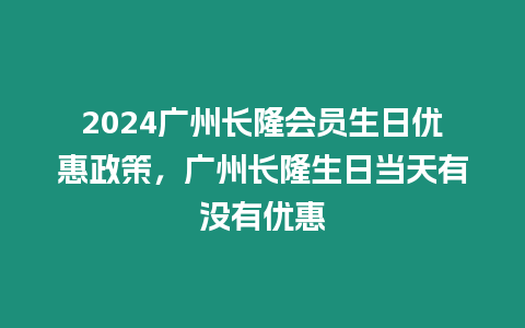 2024廣州長隆會員生日優惠政策，廣州長隆生日當天有沒有優惠