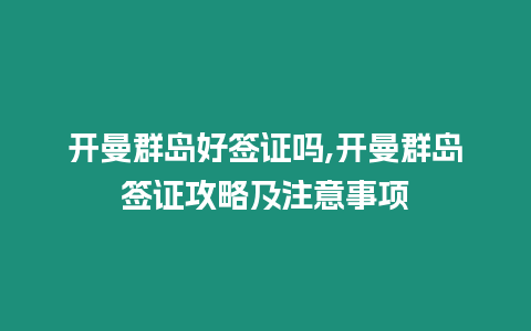 開曼群島好簽證嗎,開曼群島簽證攻略及注意事項(xiàng)