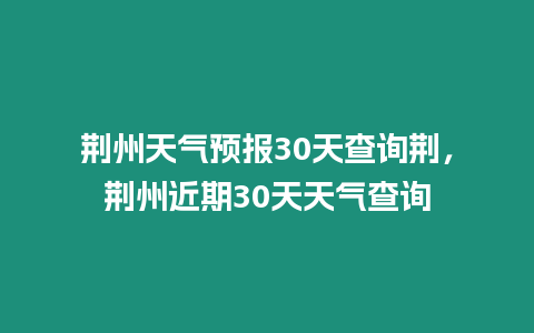 荊州天氣預(yù)報(bào)30天查詢荊，荊州近期30天天氣查詢