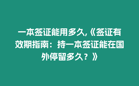 一本簽證能用多久,《簽證有效期指南：持一本簽證能在國外停留多久？》