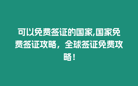 可以免費簽證的國家,國家免費簽證攻略，全球簽證免費攻略！