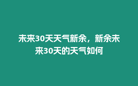 未來30天天氣新余，新余未來30天的天氣如何