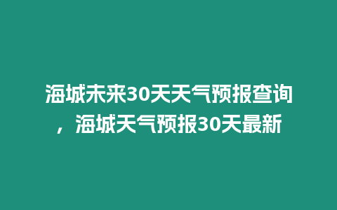 海城未來30天天氣預報查詢，海城天氣預報30天最新