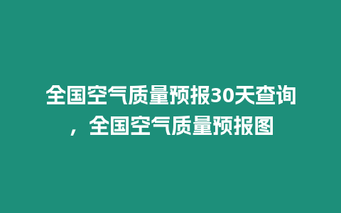 全國空氣質(zhì)量預(yù)報30天查詢，全國空氣質(zhì)量預(yù)報圖