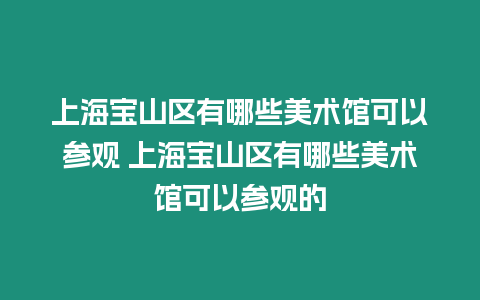 上海寶山區(qū)有哪些美術(shù)館可以參觀 上海寶山區(qū)有哪些美術(shù)館可以參觀的