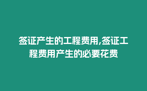簽證產(chǎn)生的工程費(fèi)用,簽證工程費(fèi)用產(chǎn)生的必要花費(fèi)
