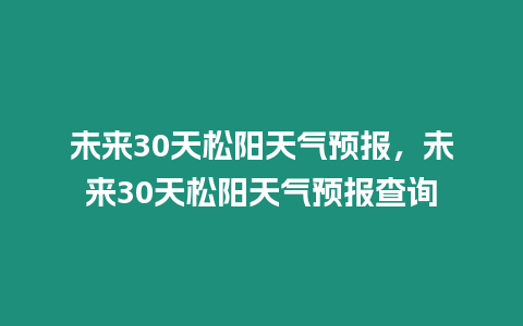 未來30天松陽天氣預(yù)報，未來30天松陽天氣預(yù)報查詢
