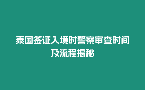 泰國(guó)簽證入境時(shí)警察審查時(shí)間及流程揭秘