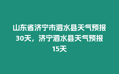 山東省濟寧市泗水縣天氣預報30天，濟寧泗水縣天氣預報15天