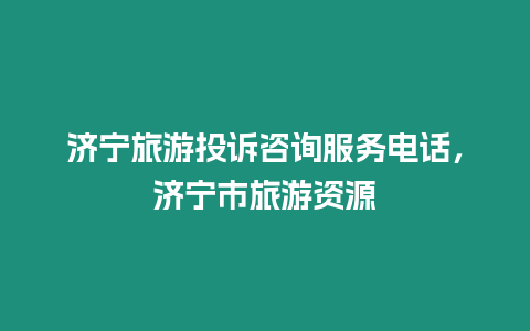 濟寧旅游投訴咨詢服務電話，濟寧市旅游資源