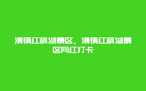 清鎮(zhèn)紅楓湖景區(qū)，清鎮(zhèn)紅楓湖景區(qū)網(wǎng)紅打卡