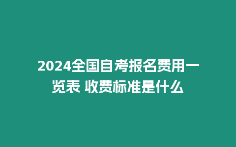 2024全國自考報(bào)名費(fèi)用一覽表 收費(fèi)標(biāo)準(zhǔn)是什么