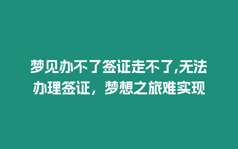 夢見辦不了簽證走不了,無法辦理簽證，夢想之旅難實現(xiàn)