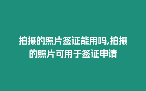 拍攝的照片簽證能用嗎,拍攝的照片可用于簽證申請(qǐng)