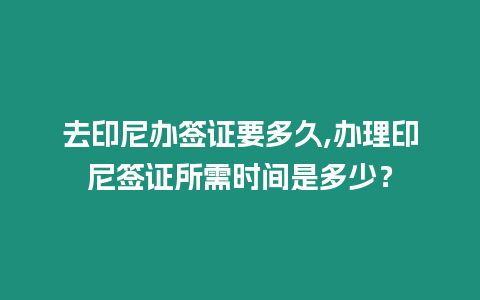 去印尼辦簽證要多久,辦理印尼簽證所需時(shí)間是多少？
