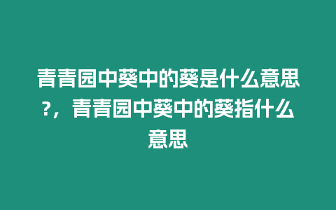 青青園中葵中的葵是什么意思?，青青園中葵中的葵指什么意思