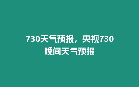 730天氣預報，央視730晚間天氣預報