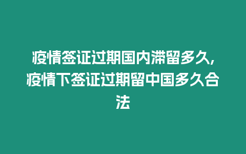 疫情簽證過期國內(nèi)滯留多久,疫情下簽證過期留中國多久合法