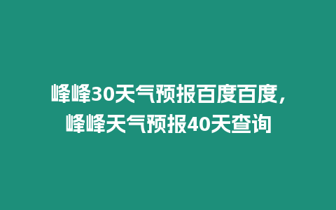 峰峰30天氣預(yù)報(bào)百度百度，峰峰天氣預(yù)報(bào)40天查詢