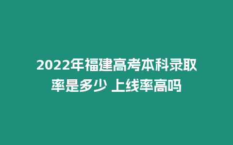2022年福建高考本科錄取率是多少 上線率高嗎